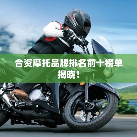 合资摩托品牌排名前十榜单揭晓！
