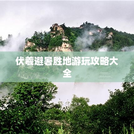 伏羲避暑胜地游玩攻略大全