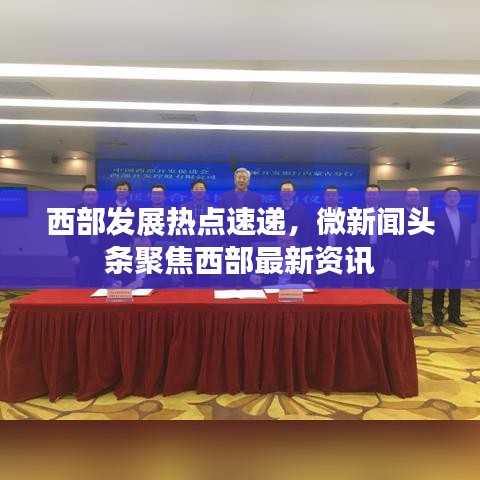 西部发展热点速递，微新闻头条聚焦西部最新资讯