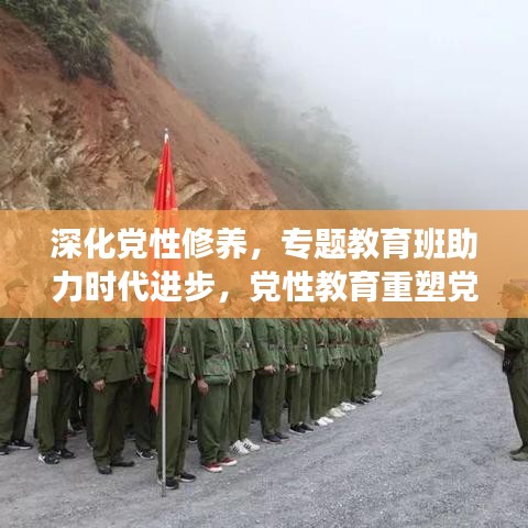 深化党性修养，专题教育班助力时代进步，党性教育重塑党员精神风貌