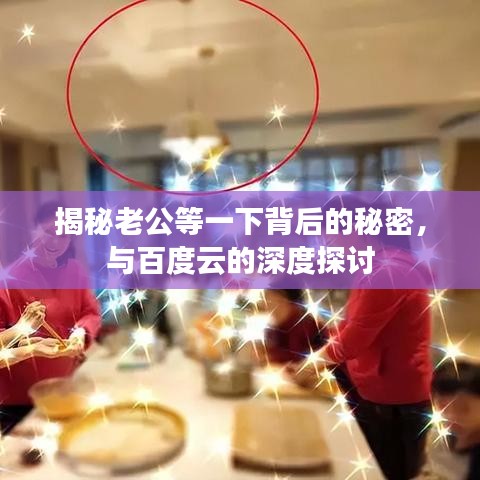 揭秘老公等一下背后的秘密，与百度云的深度探讨