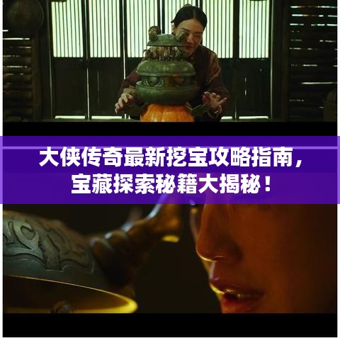 大侠传奇最新挖宝攻略指南，宝藏探索秘籍大揭秘！
