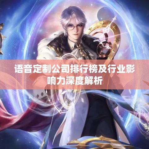 语音定制公司排行榜及行业影响力深度解析