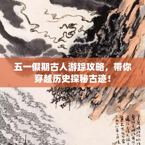 五一假期古人游踪攻略，带你穿越历史探秘古迹！