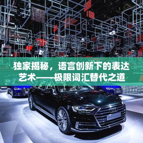 独家揭秘，语言创新下的表达艺术——极限词汇替代之道