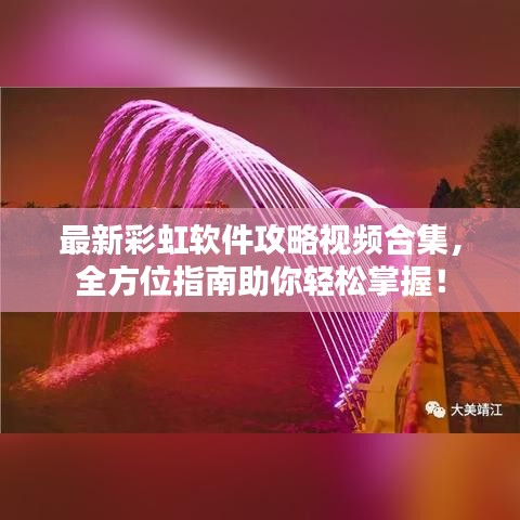 最新彩虹软件攻略视频合集，全方位指南助你轻松掌握！