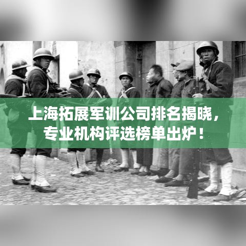 上海拓展军训公司排名揭晓，专业机构评选榜单出炉！