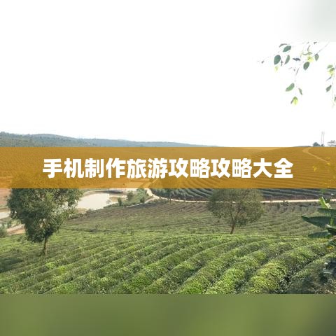 手机制作旅游攻略攻略大全