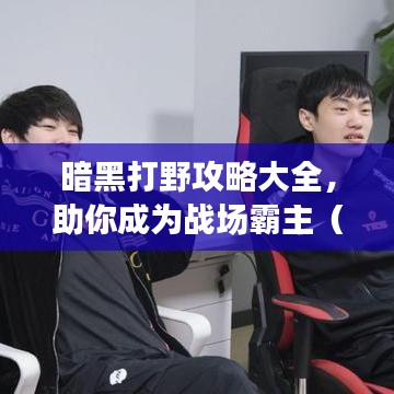 暗黑打野攻略大全，助你成为战场霸主（最新更新）